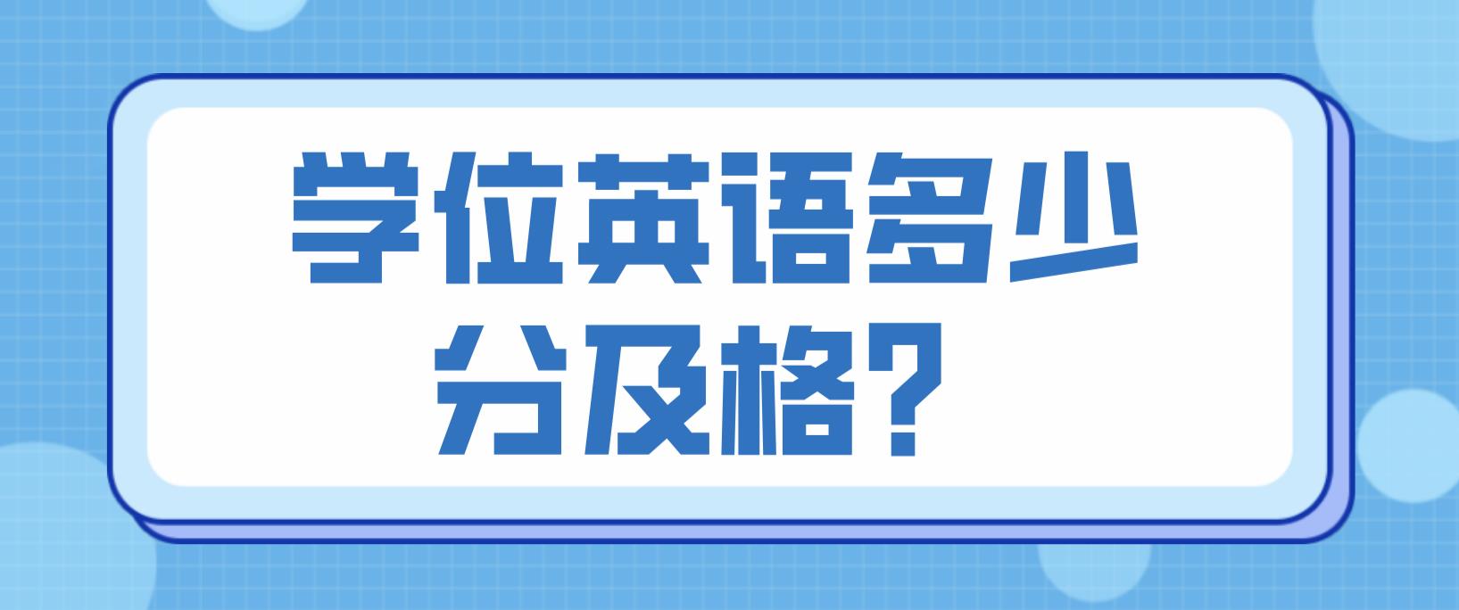 广东学位英语考试成绩多少分及格？