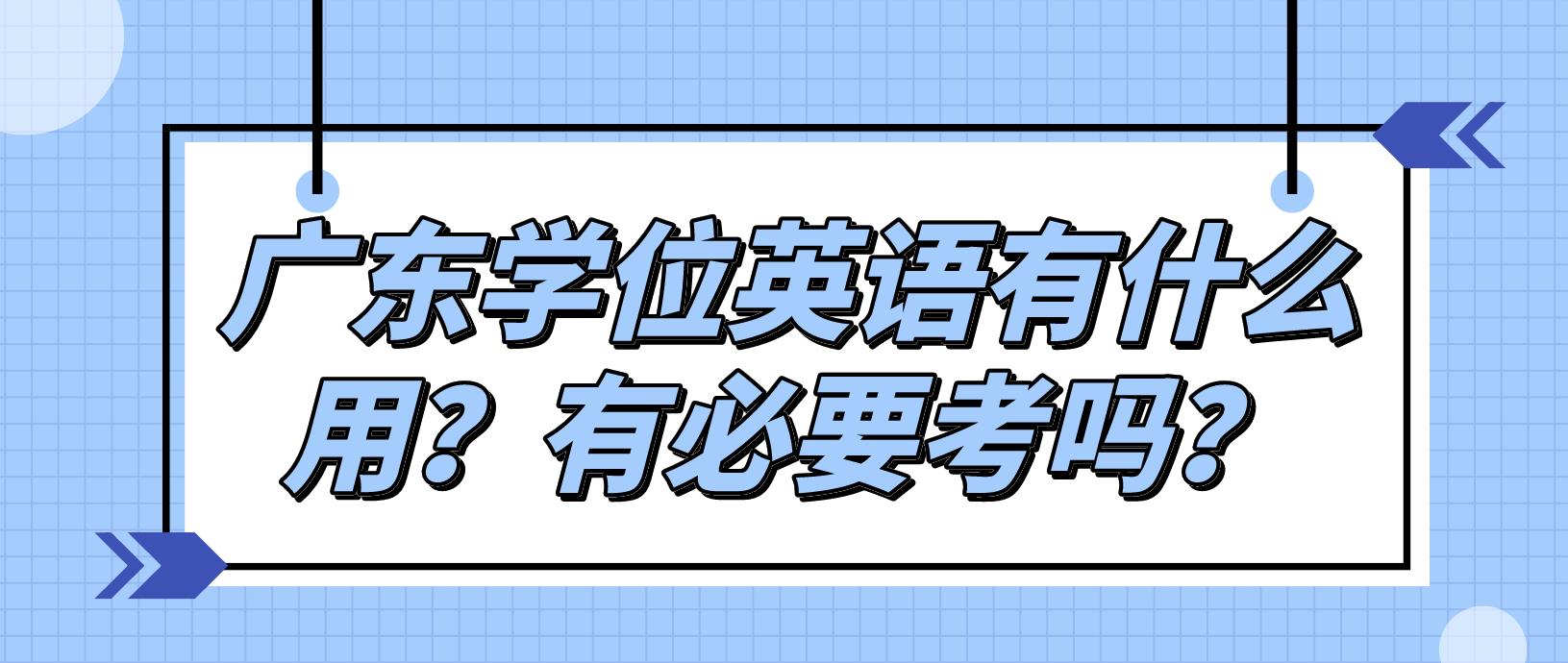 广东学位英语有什么用？有必要考吗？