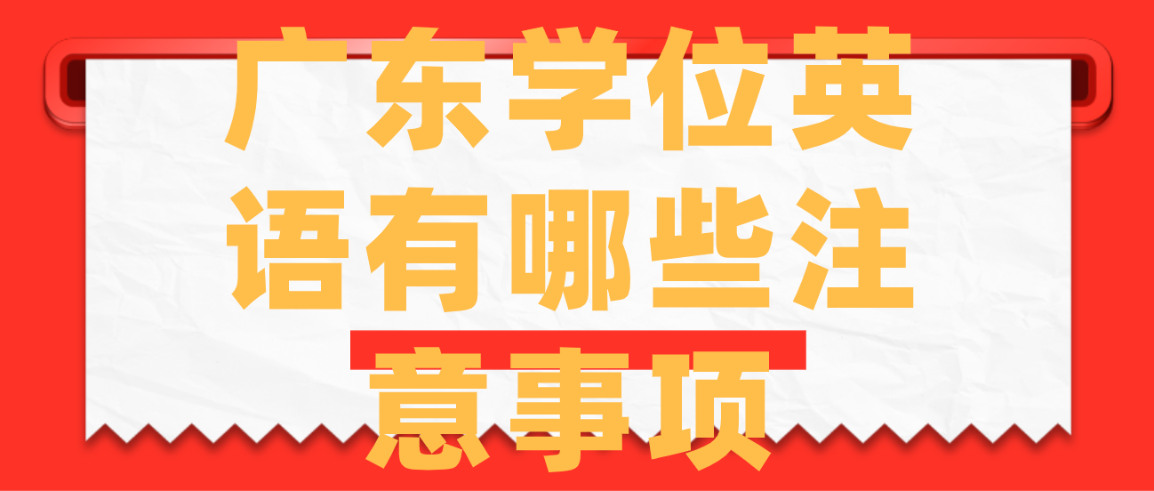 广东学位英语有哪些注意事项