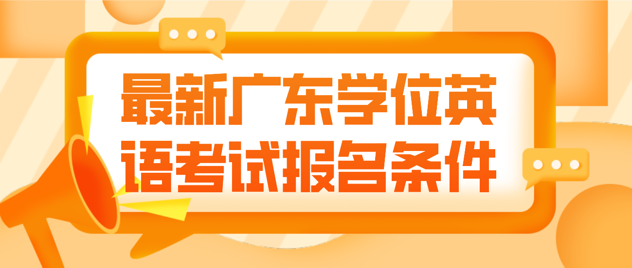 最新广东学位英语考试报名条件
