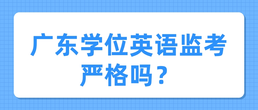 广东学位英语监考严格吗？