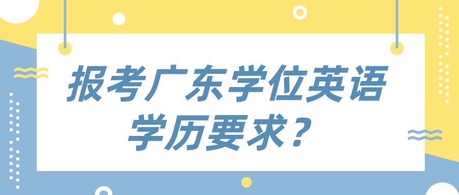 报考广东学位英语学历要求？