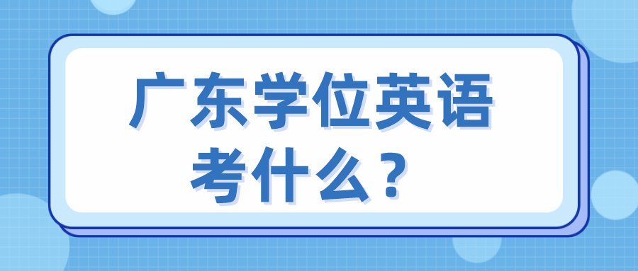广东学位英语考什么？