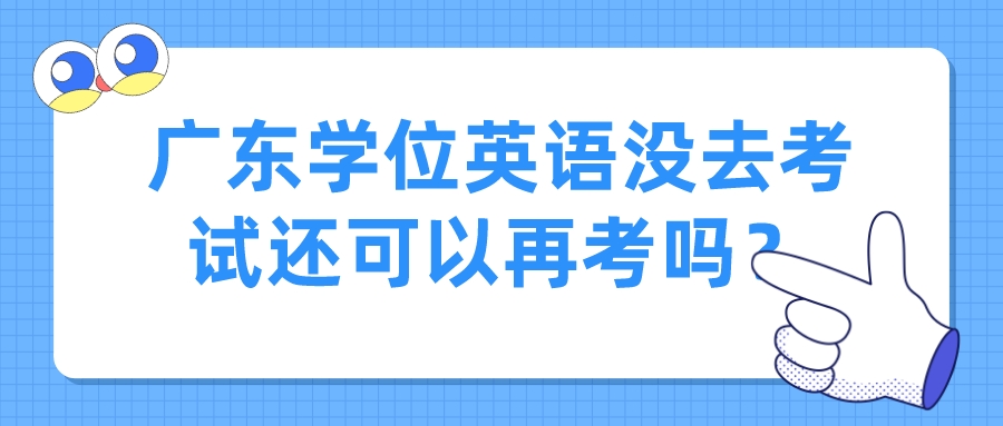 广东学位英语没去考试还可以再考吗？