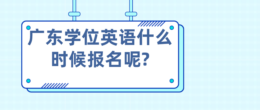 广东学位英语什么时候报名呢?