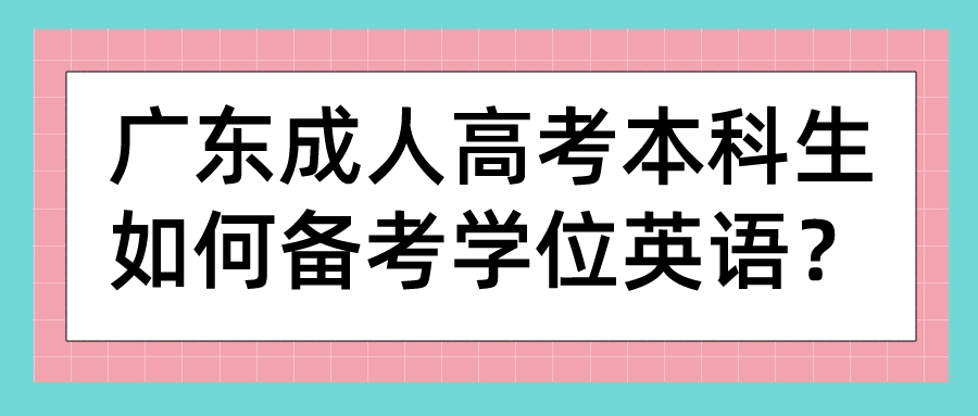 广东成人高考本科生如何备考学位英语？