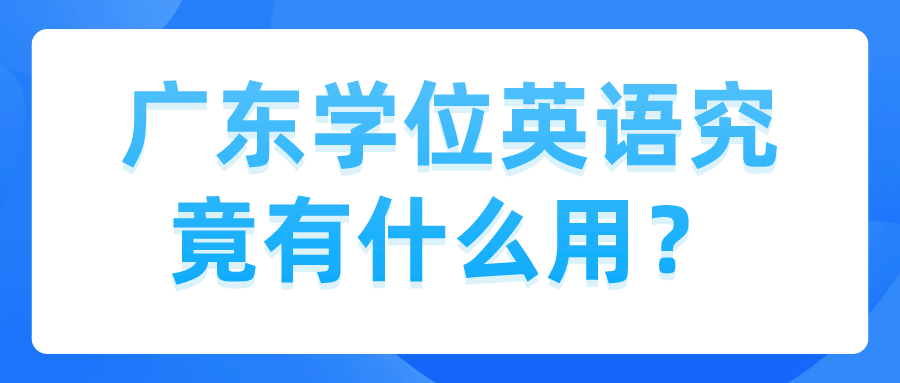 广东学位英语究竟有什么用？