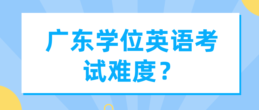 广东学位英语考试难度？