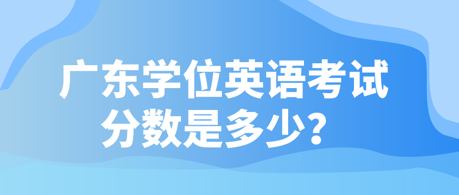 广东学位英语考试分数是多少？