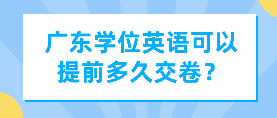 广东学位英语可以提前多久交卷？