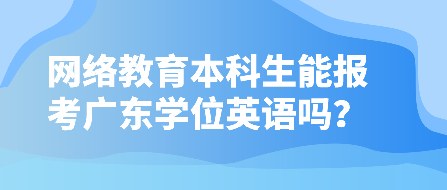 网络教育本科生能报考广东学位英语吗？