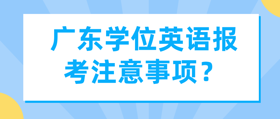 广东学位英语报考注意事项？