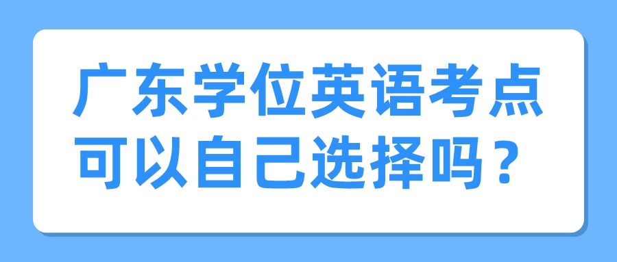 广东学位英语考点可以自己选择吗？