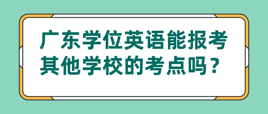 广东学位英语能报考其他学校的考点吗？