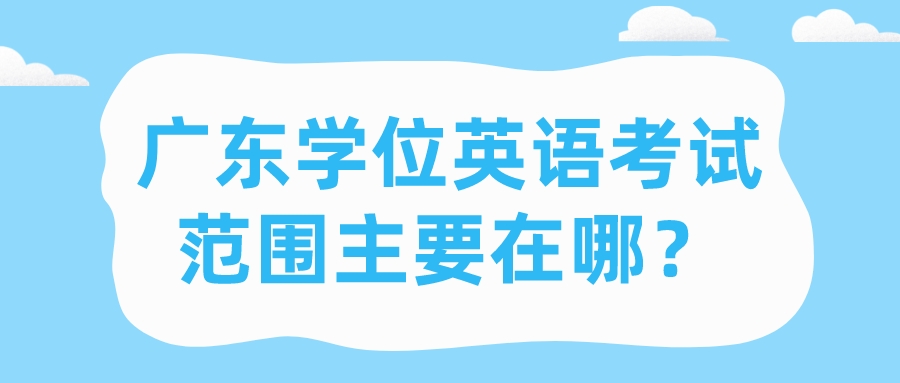 广东学位英语考试范围主要在哪？