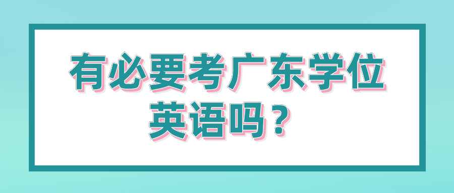 有必要考广东学位英语吗？