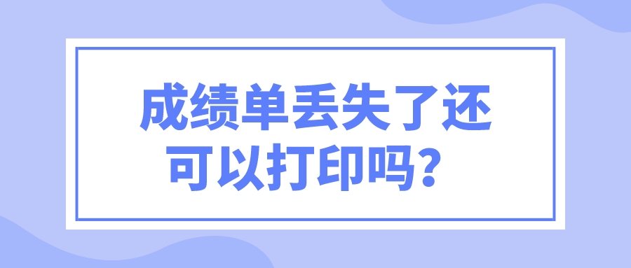 成绩单丢失了还可以打印吗？