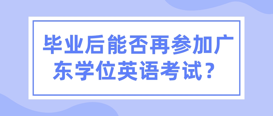 毕业后能否再参加广东学位英语考试？