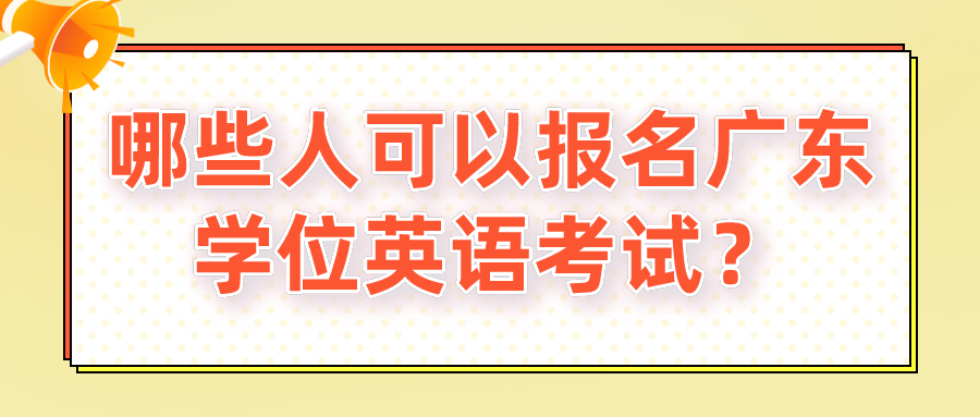 哪些人可以报名广东学位英语考试？