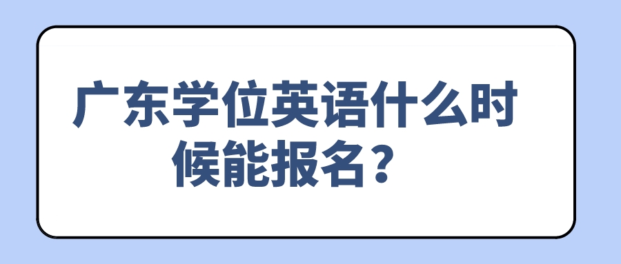广东学位英语什么时候能报名？