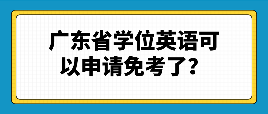 广东省学位英语可以申请免考了？