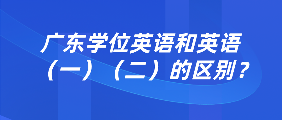 广东学位英语和英语（一）（二）的区别？