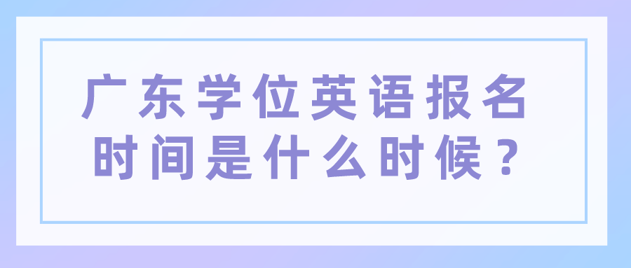 广东学位英语报名时间是什么时候？