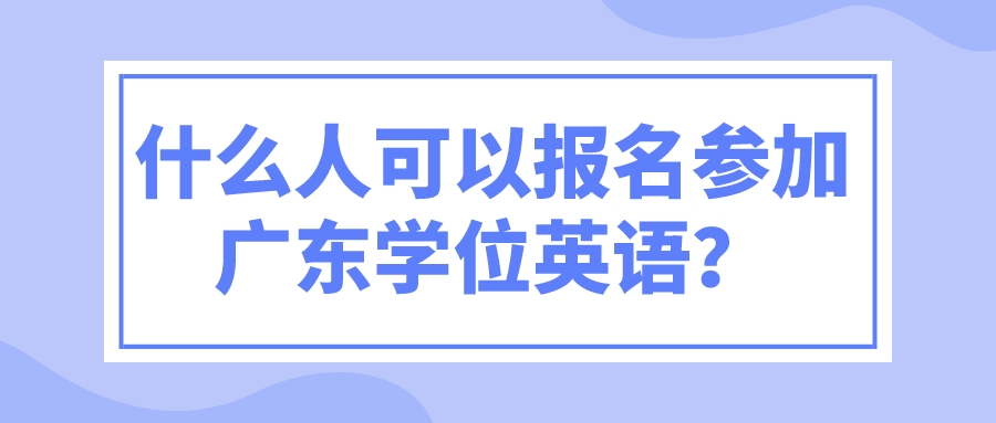 什么人可以报名参加广东学位英语？