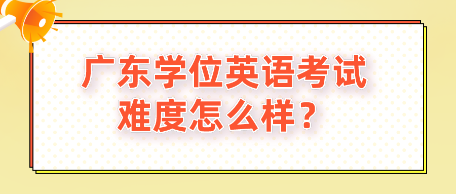广东学位英语考试难度怎么样？