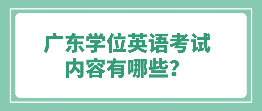 广东学位英语考试内容有哪些？