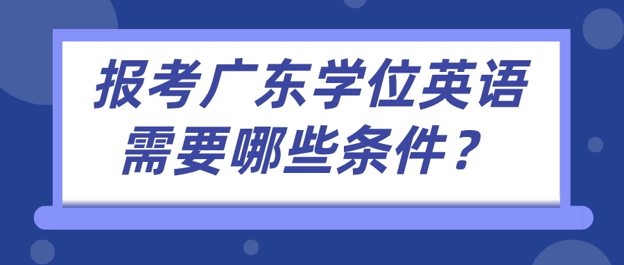 报考广东学位英语需要哪些条件？