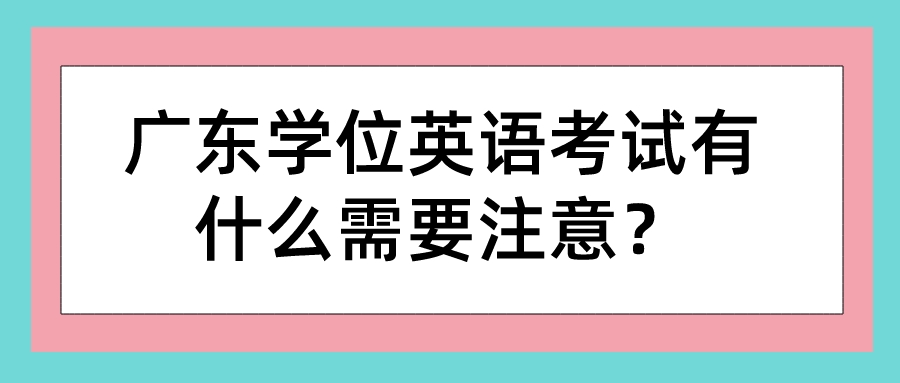 广东学位英语考试有什么需要注意？