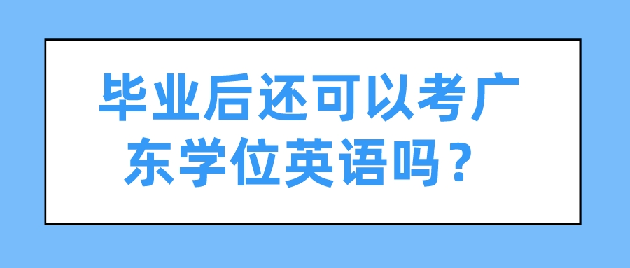 毕业后还可以考广东学位英语吗？