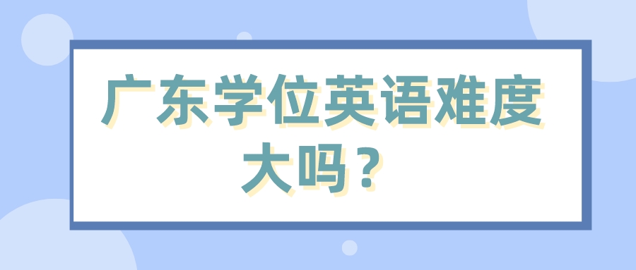 广东学位英语难度大吗？