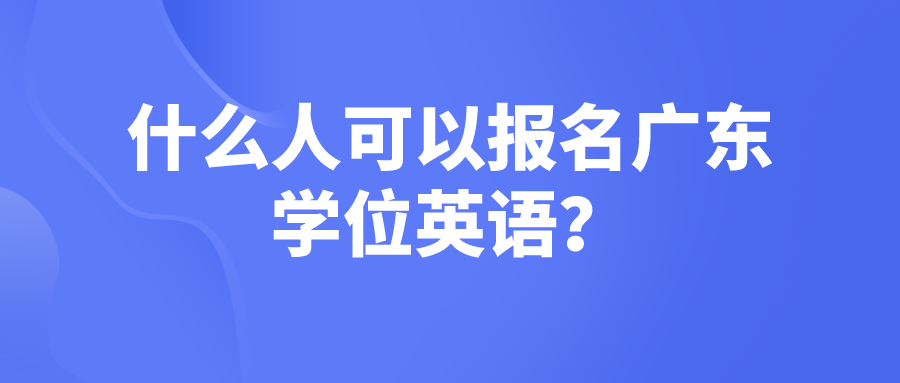 什么人可以报名广东学位英语？