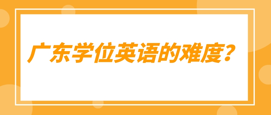 广东学位英语的难度？