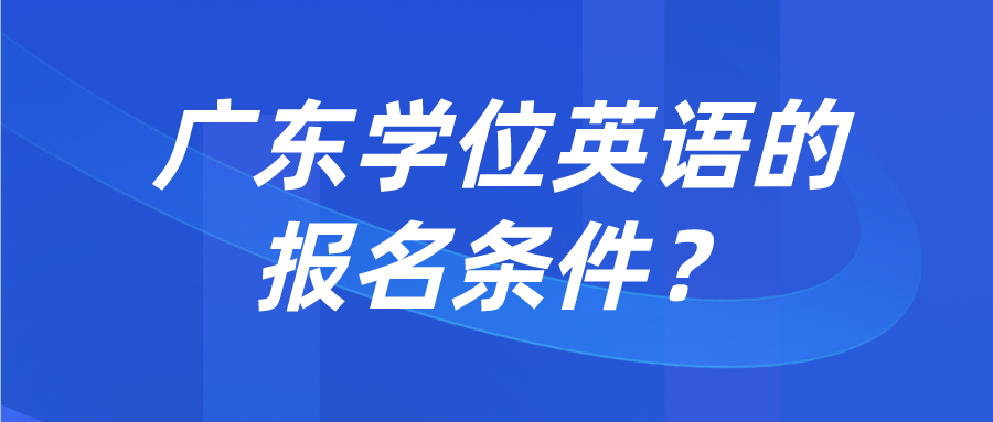 广东学位英语的报名条件？