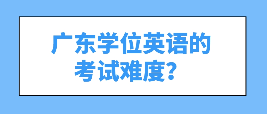 广东学位英语的考试难度？