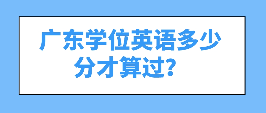 广东学位英语多少分才算过？