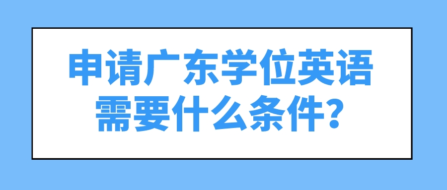 申请广东学位英语需要什么条件？