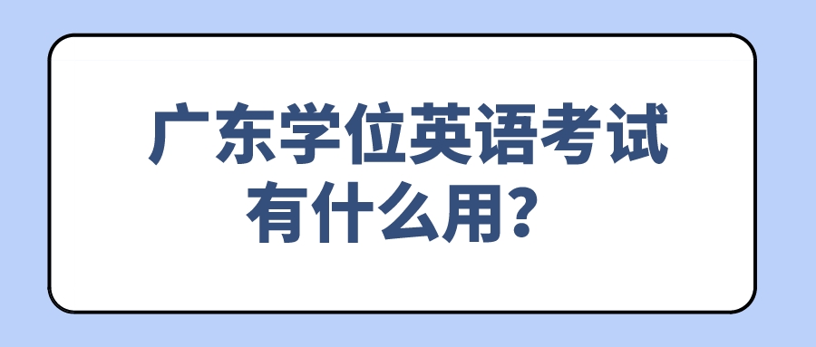 广东学位英语考试有什么用？