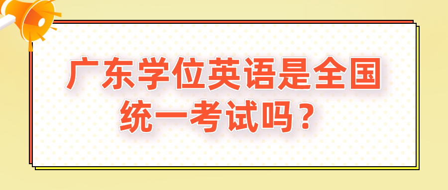广东学位英语是全国统一考试吗？