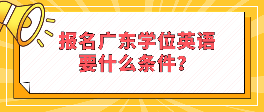 报名广东学位英语要什么条件？