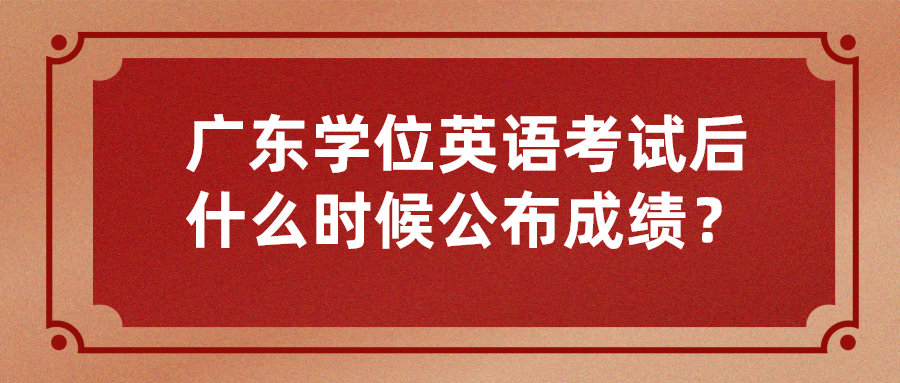 广东学位英语考试后什么时候公布成绩？