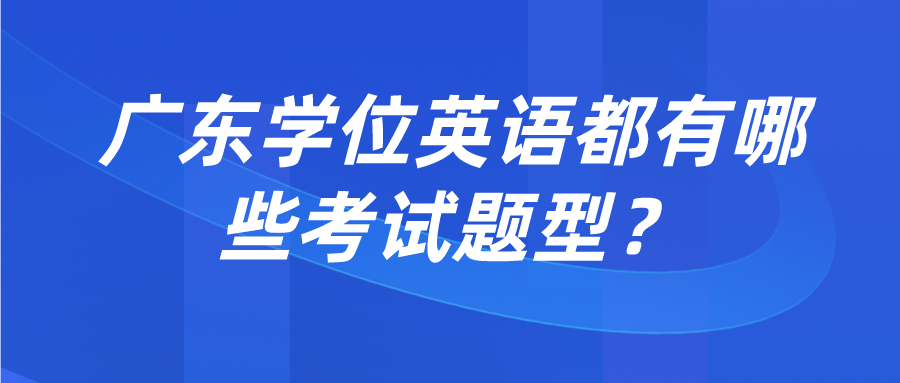 广东学位英语都有哪些考试题型？