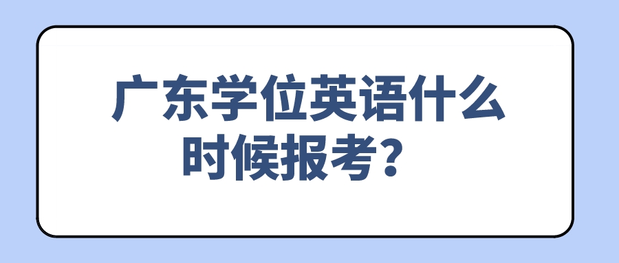  广东学位英语什么时候报考？