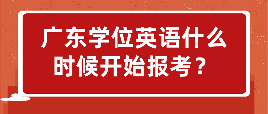 广东学位英语什么时候开始报考？