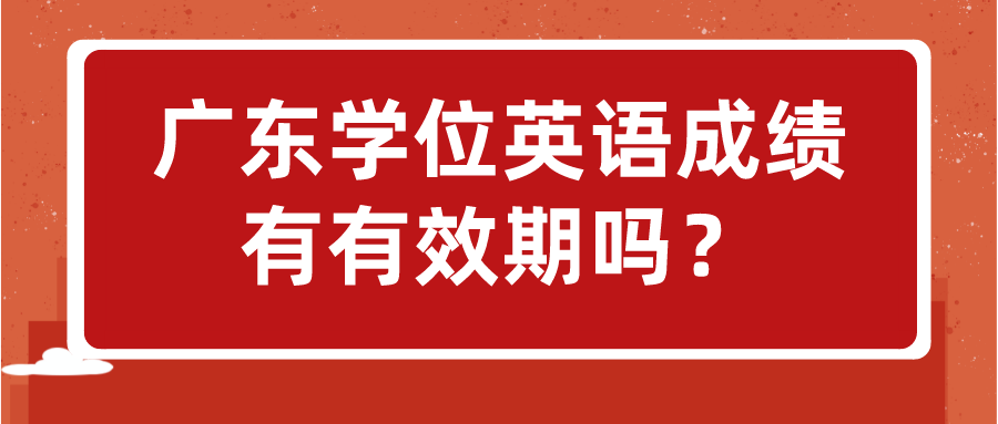 广东学位英语成绩有有效期吗？