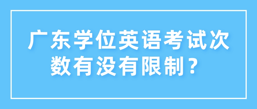 广东学位英语考试次数有没有限制？