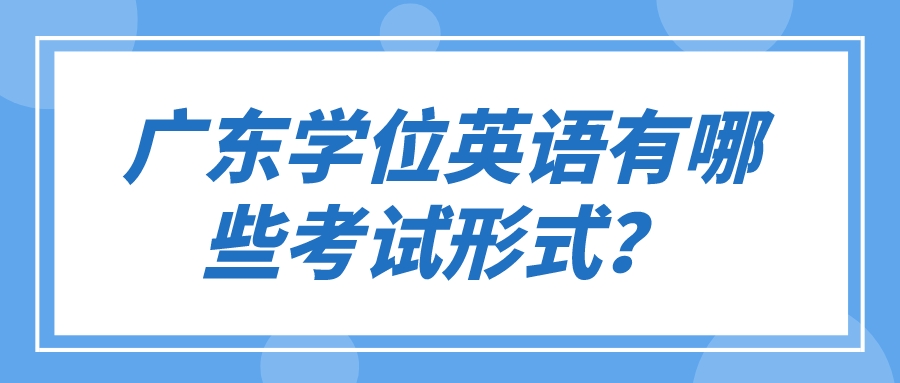 广东学位英语有哪些考试形式？